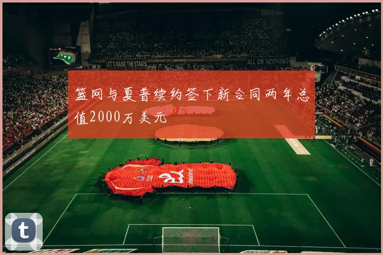 篮网与夏普续约签下新合同两年总值2000万美元