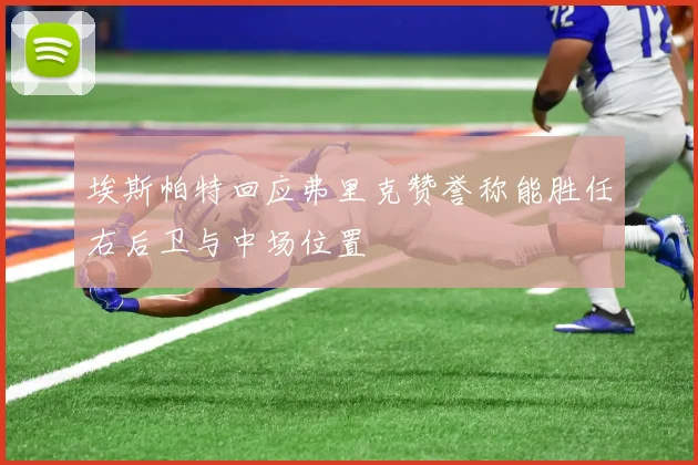 埃斯帕特回应弗里克赞誉称能胜任右后卫与中场位置